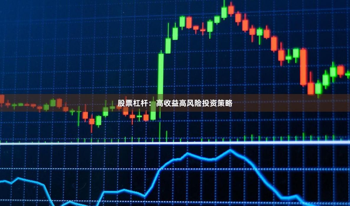 股票杠杆：高收益高风险投资策略