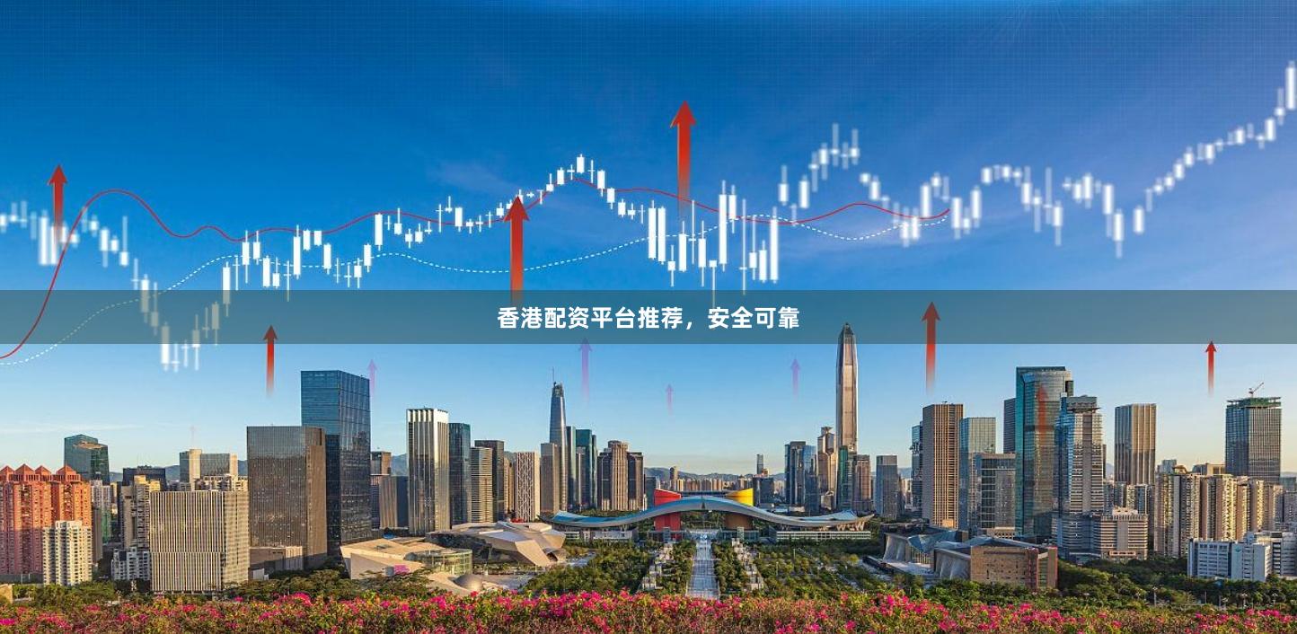 香港配资平台推荐，安全可靠