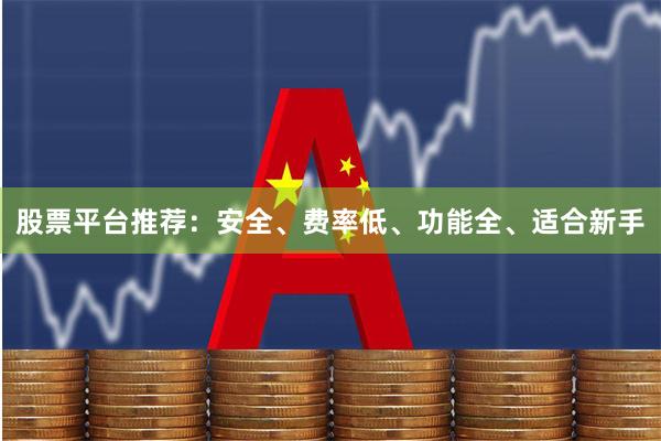 股票平台推荐：安全、费率低、功能全、适合新手