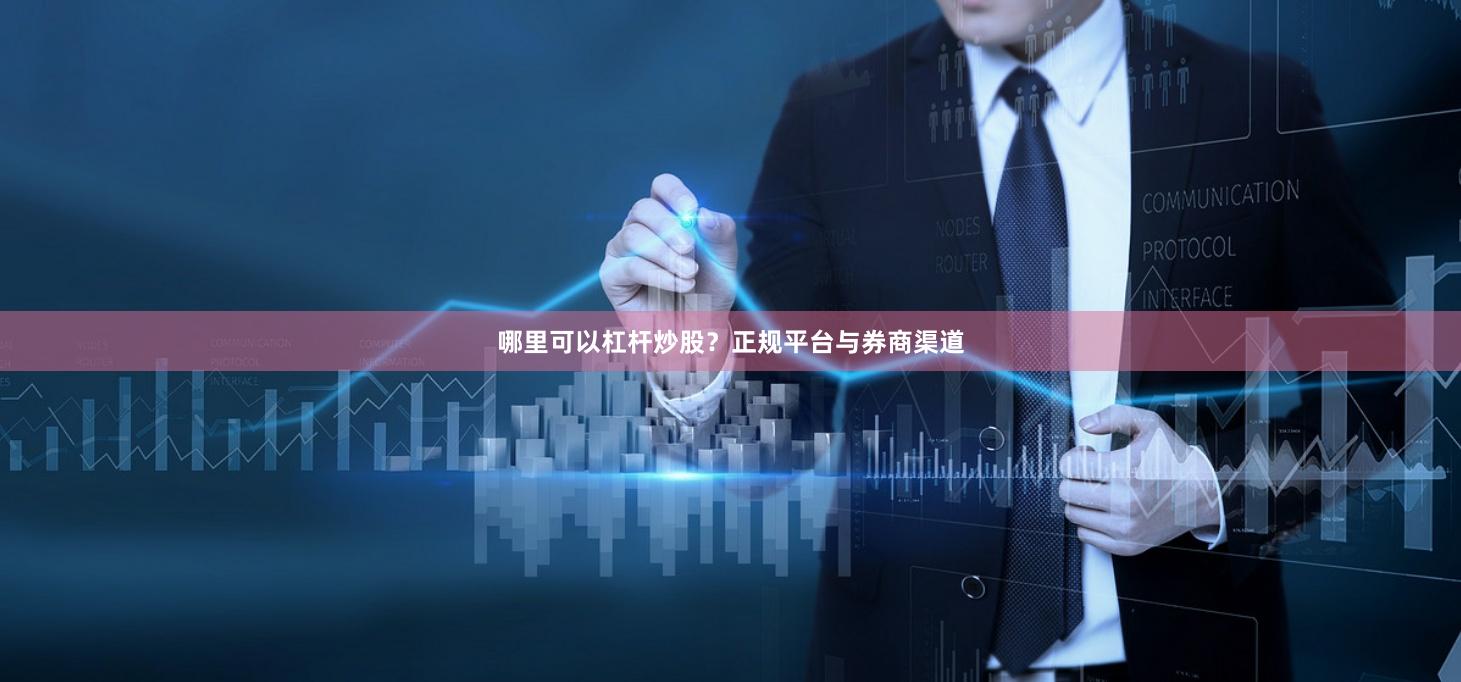 哪里可以杠杆炒股？正规平台与券商渠道