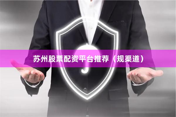 苏州股票配资平台推荐（规渠道）