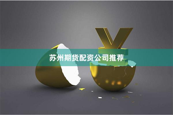 苏州期货配资公司推荐