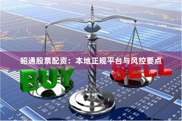 昭通股票配资：本地正规平台与风控要点