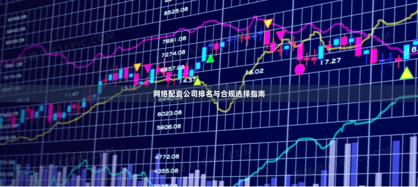 网络配资公司排名与合规选择指南