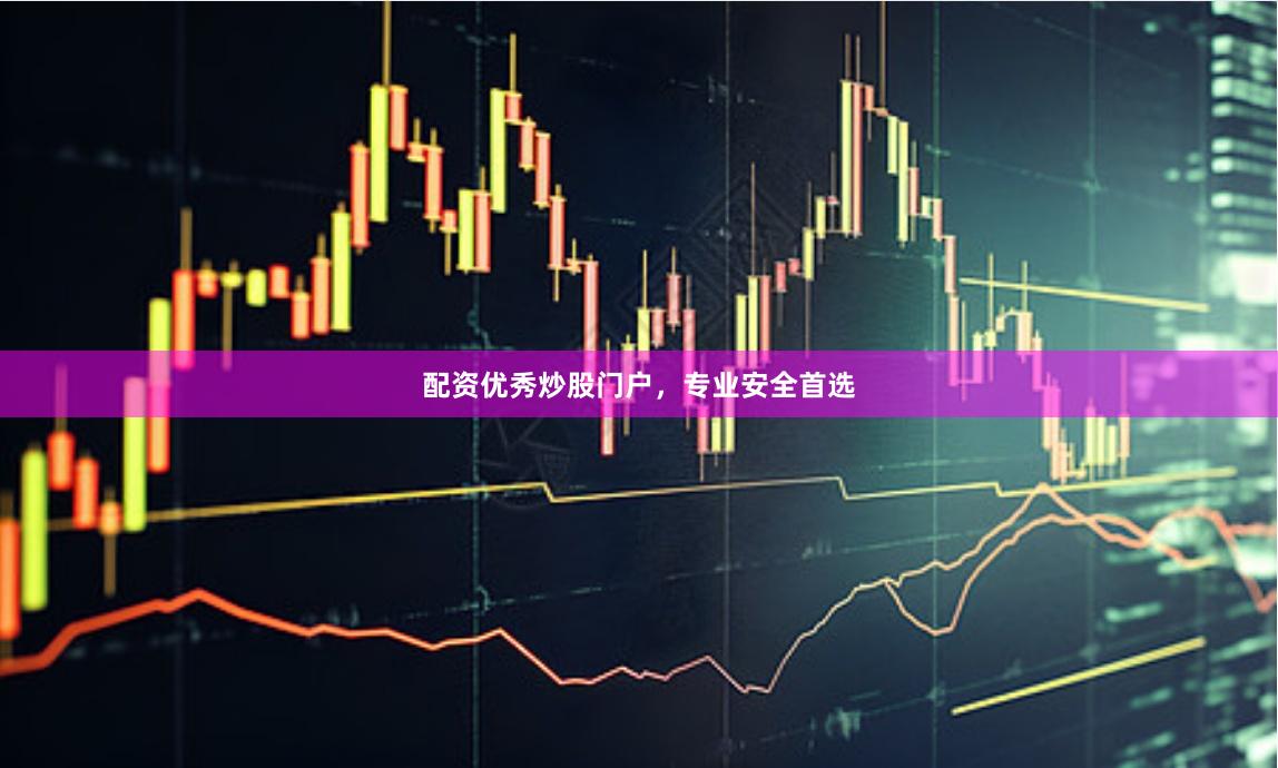 配资优秀炒股门户,专业安全首选