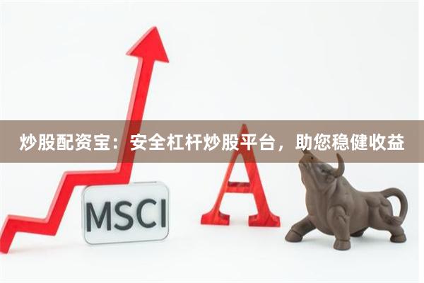 炒股配资宝：安全杠杆炒股平台，助您稳健收益