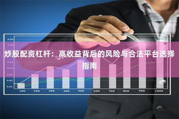 炒股配资杠杆：高收益背后的风险与合法平台选择指南
