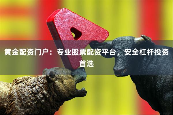 黄金配资门户：专业股票配资平台，安全杠杆投资首选