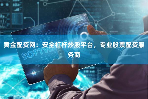黄金配资网：安全杠杆炒股平台，专业股票配资服务商