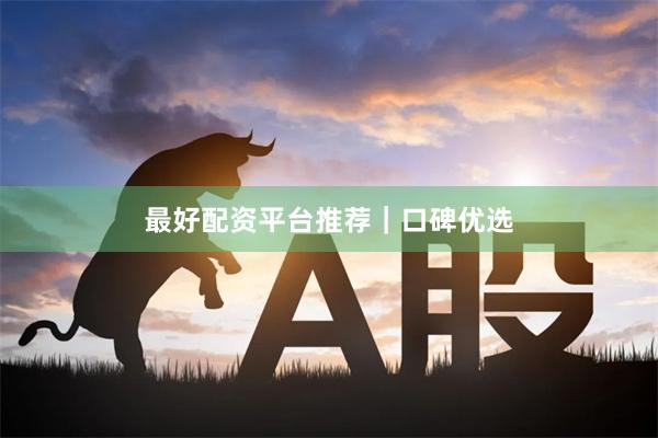 最好配资平台推荐｜口碑优选
