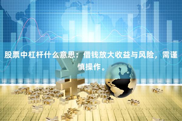 股票中杠杆什么意思：借钱放大收益与风险，需谨慎操作。