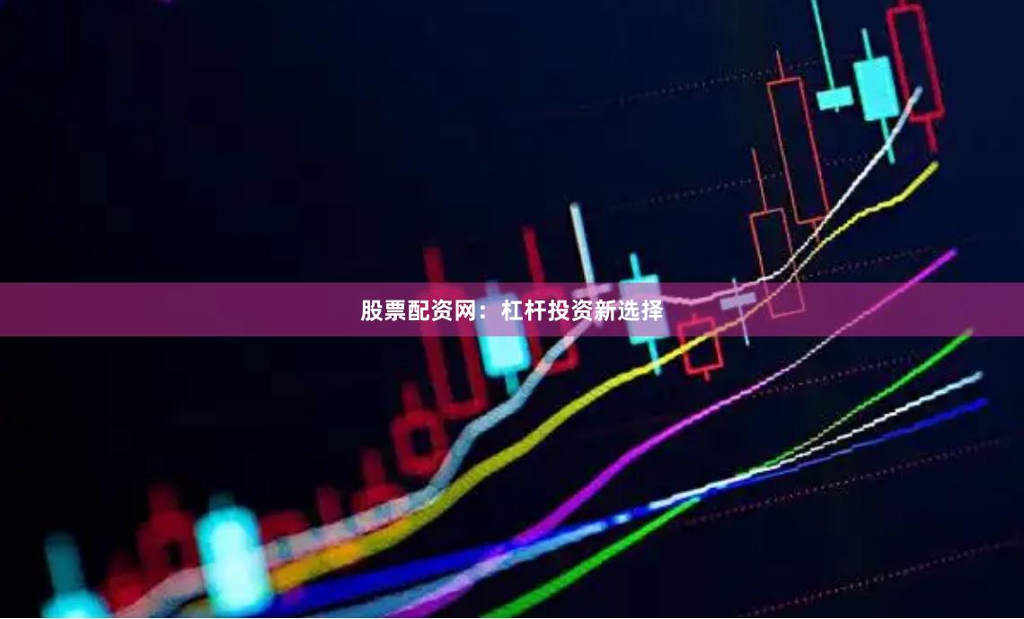 股票配资网：杠杆投资新选择