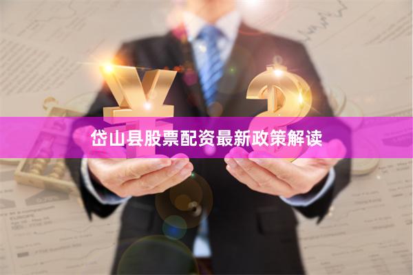 岱山县股票配资最新政策解读