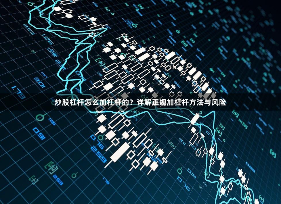 炒股杠杆怎么加杠杆的？详解正规加杠杆方法与风险
