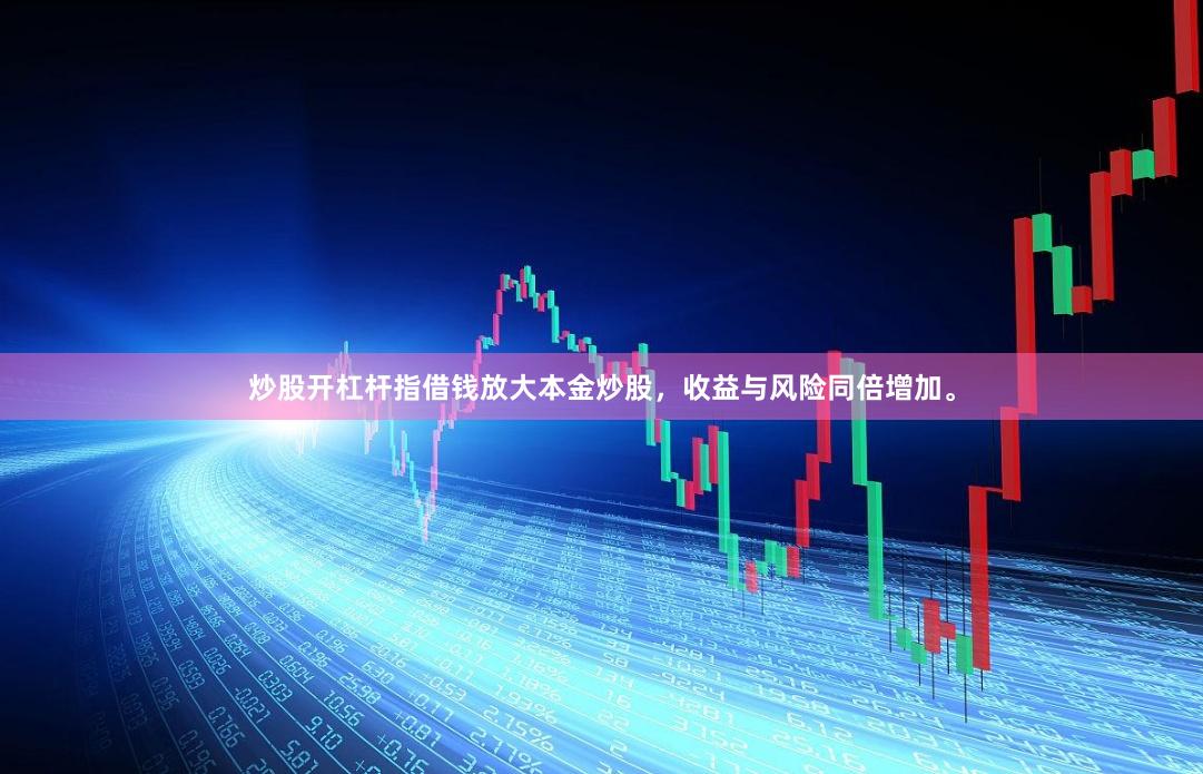 炒股开杠杆指借钱放大本金炒股,收益与风险同倍增加。