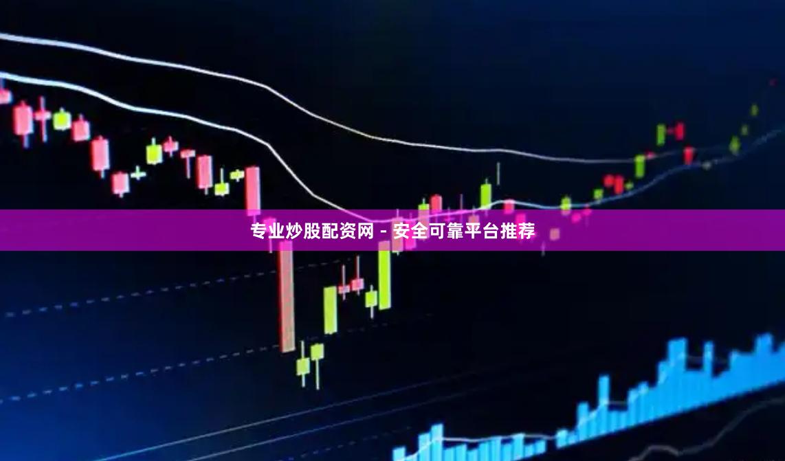专业炒股配资网 - 安全可靠平台推荐