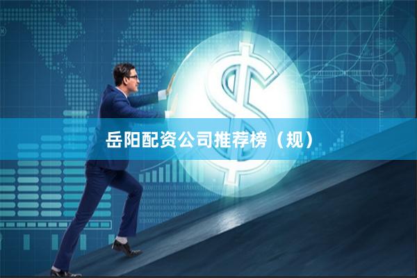 岳阳配资公司推荐榜（规）