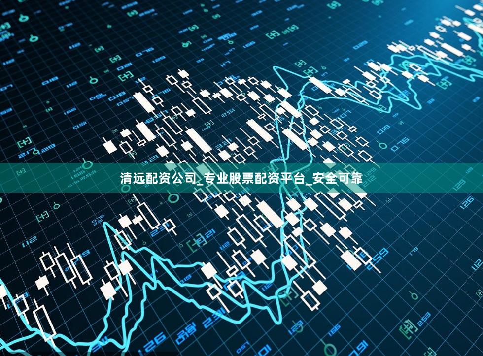清远配资公司_专业股票配资平台_安全可靠