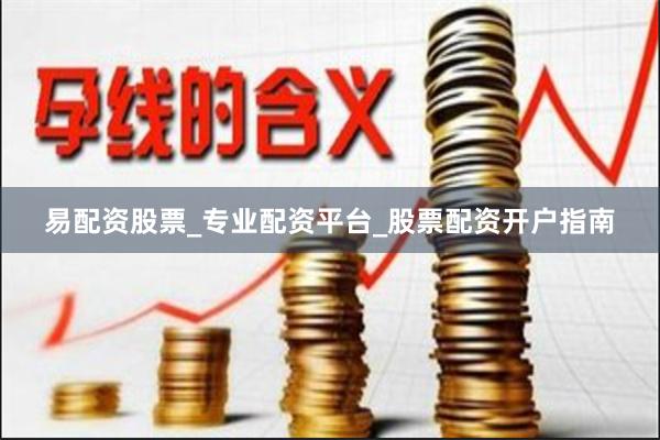 易配资股票_专业配资平台_股票配资开户指南