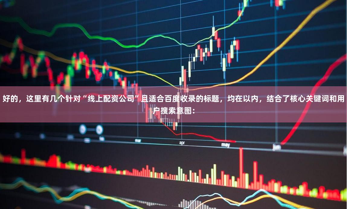 好的，这里有几个针对“线上配资公司”且适合百度收录的标题，均在以内，结合了核心关键词和用户搜索意图：