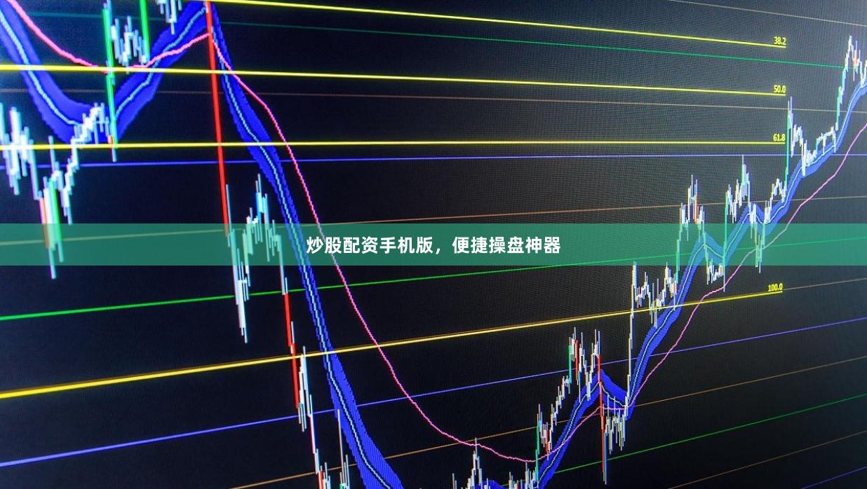 炒股配资手机版,便捷操盘神器