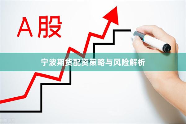 宁波期货配资策略与风险解析