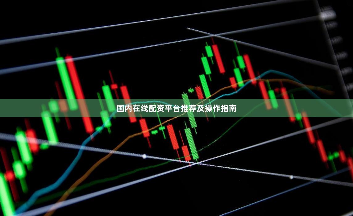 国内在线配资平台推荐及操作指南